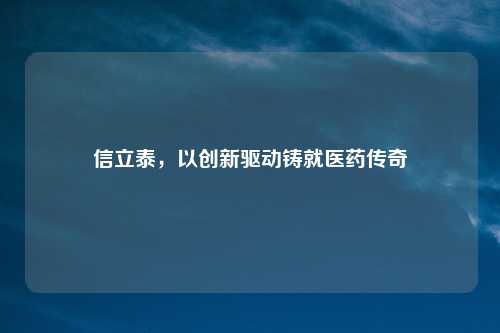 信立泰，以创新驱动铸就医药传奇