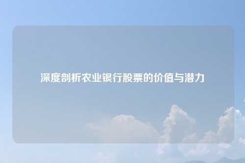 深度剖析农业银行股票的价值与潜力