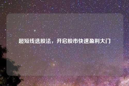 超短线选股法，开启股市快速盈利大门