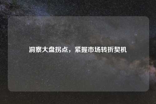洞察大盘拐点，紧握市场转折契机
