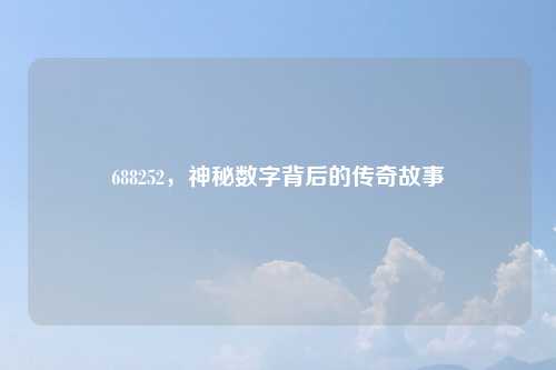 688252，神秘数字背后的传奇故事
