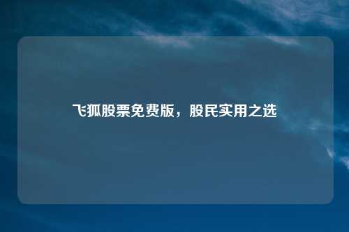 飞狐股票免费版，股民实用之选