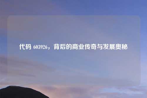 代码 603926，背后的商业传奇与发展奥秘