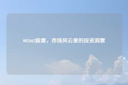 002662股票，市场风云里的投资洞察