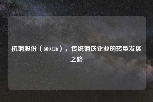 杭钢股份（600126），传统钢铁企业的转型发展之路