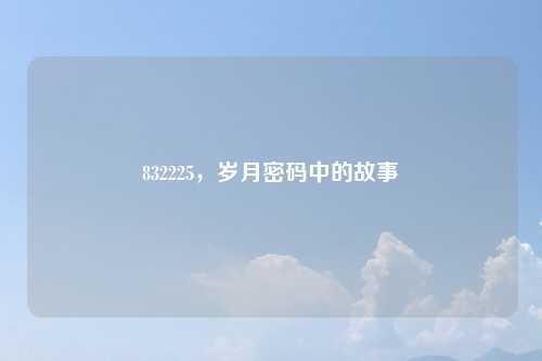 832225，岁月密码中的故事