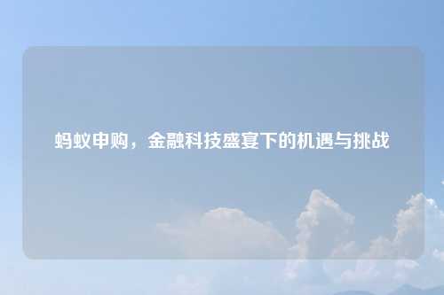 蚂蚁申购，金融科技盛宴下的机遇与挑战