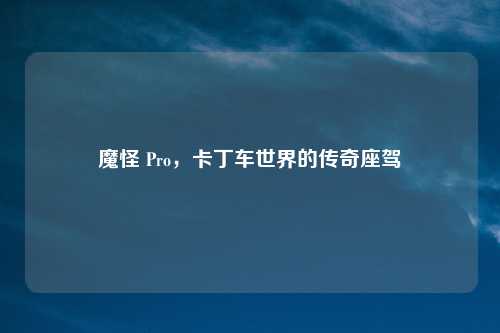 魔怪 Pro，卡丁车世界的传奇座驾