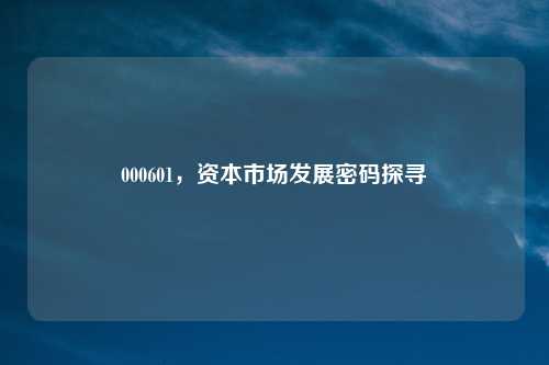 000601,资本市场发展密码探寻