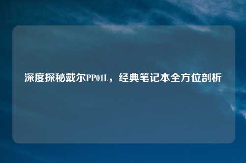 深度探秘戴尔PP01L,经典笔记本全方位剖析