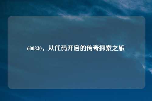 600830,从代码开启的传奇探索之旅
