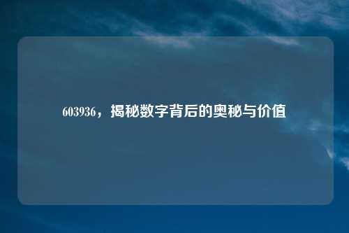 603936,揭秘数字背后的奥秘与价值