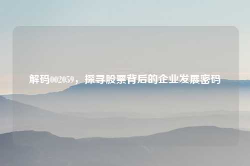 解码002059，探寻股票背后的企业发展密码