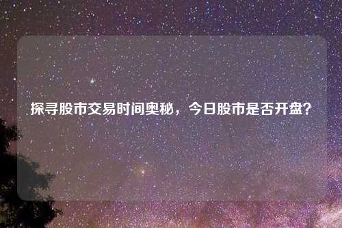 探寻股市交易时间奥秘,今日股市是否开盘?