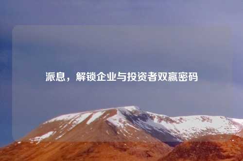 派息，解锁企业与投资者双赢密码