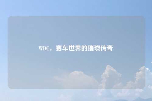WDC，赛车世界的璀璨传奇