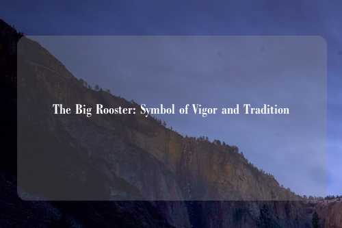 The Big Rooster: Symbol of Vigor and Tradition