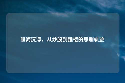 股海沉浮,从炒股到跳楼的悲剧轨迹