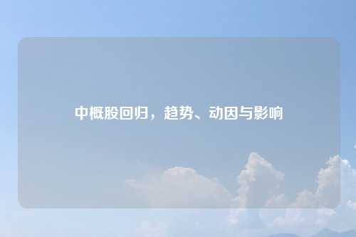 中概股回归,趋势、动因与影响