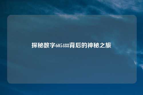 探秘数字605488背后的神秘之旅