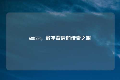 688553，数字背后的传奇之旅