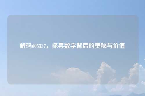 解码605337，探寻数字背后的奥秘与价值