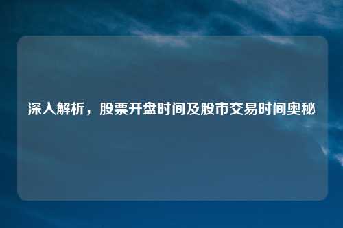 深入解析,股票开盘时间及股市交易时间奥秘