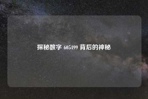 探秘数字 605499 背后的神秘