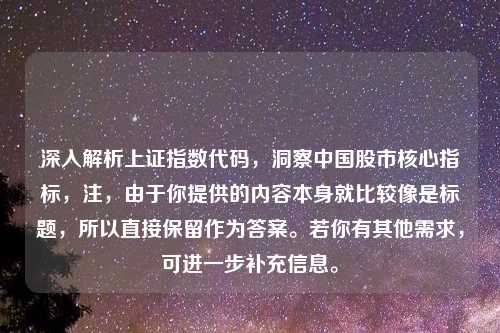 深入解析上证指数代码,洞察中国股市核心指标,注,由于你提供的内容本身就比较像是标题,所以直接保留作为答案。若你有其他需求,可进一步补充信息。