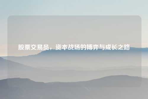 股票交易员，资本战场的博弈与成长之路