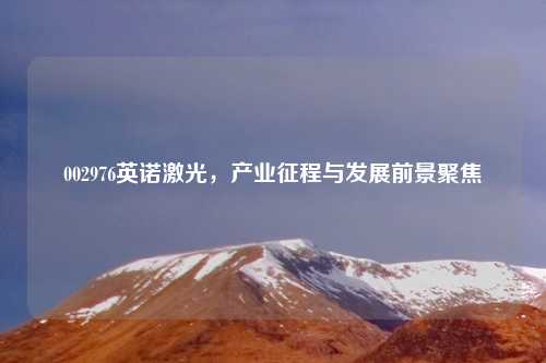 002976英诺激光，产业征程与发展前景聚焦