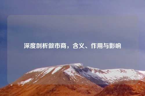深度剖析做市商,含义、作用与影响