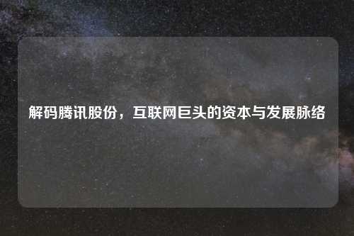 解码腾讯股份，互联网巨头的资本与发展脉络