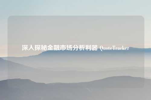 深入探秘金融市场分析利器 QuoteTracker