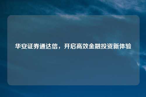 华安证券通达信，开启高效金融投资新体验