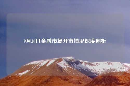 9月30日金融市场开市情况深度剖析