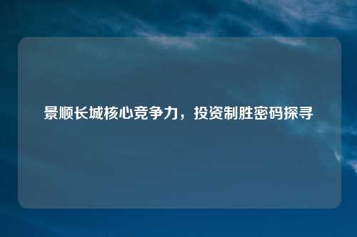 景顺长城核心竞争力,投资制胜密码探寻