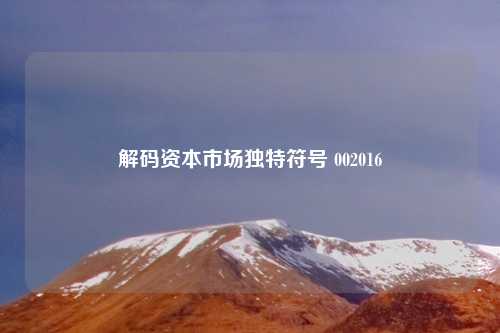解码资本市场独特符号 002016