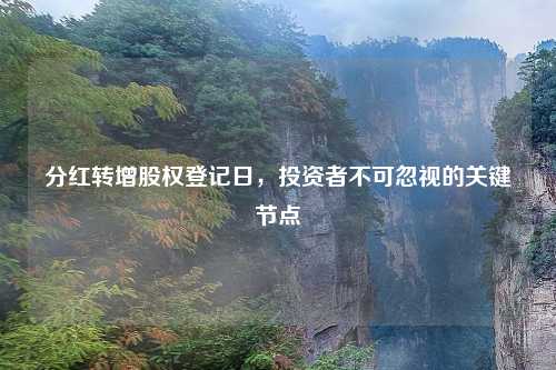 分红转增股权登记日，投资者不可忽视的关键节点