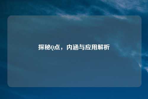 探秘Q点，内涵与应用解析