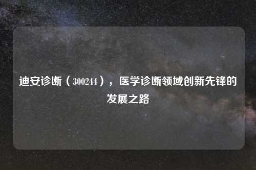 迪安诊断（300244），医学诊断领域创新先锋的发展之路