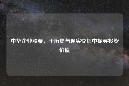 中华企业股票，于历史与现实交织中探寻投资价值