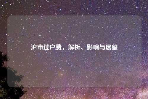 沪市过户费，解析、影响与展望