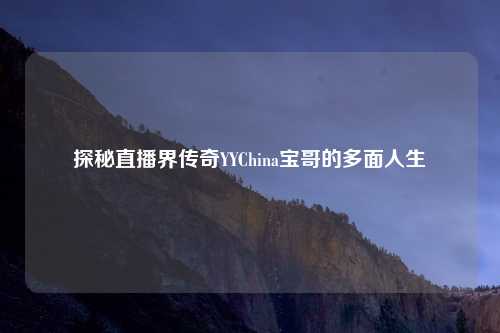探秘直播界传奇YYChina宝哥的多面人生
