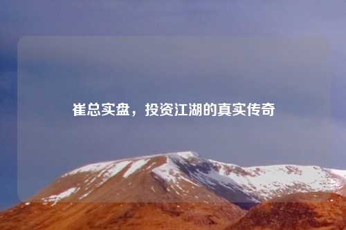 崔总实盘，投资江湖的真实传奇