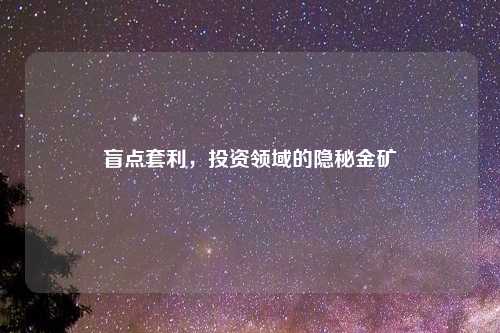 盲点套利,投资领域的隐秘金矿