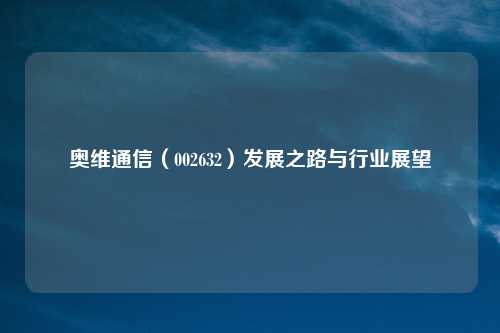 奥维通信(002632)发展之路与行业展望