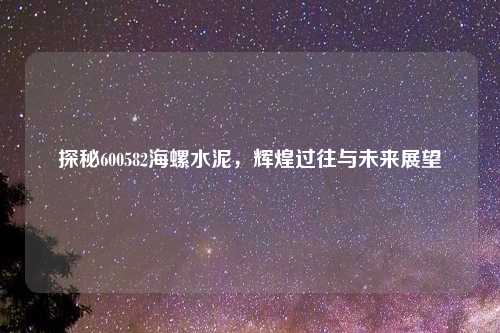 探秘600582海螺水泥,辉煌过往与未来展望