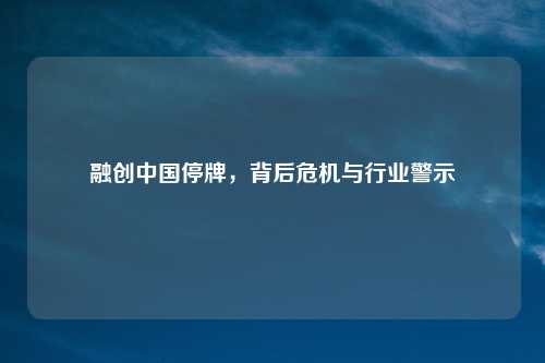 融创中国停牌,背后危机与行业警示
