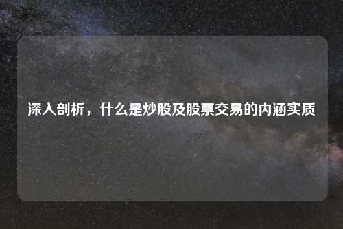 深入剖析，什么是炒股及股票交易的内涵实质